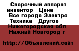 Сварочный аппарат инвентор › Цена ­ 500 - Все города Электро-Техника » Другое   . Нижегородская обл.,Нижний Новгород г.